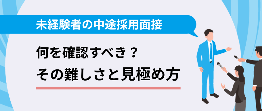 未経験者の中途採用面接では何を確認すべき？ その難しさと見極め方