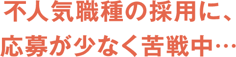 不人気職種の採用に、応募が少なく苦戦中…