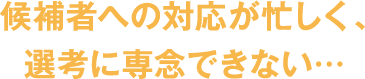 候補者への対応が忙しく、選考に専念できない…