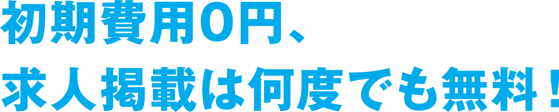 初期費用0円、求人掲載は何度でも無料！