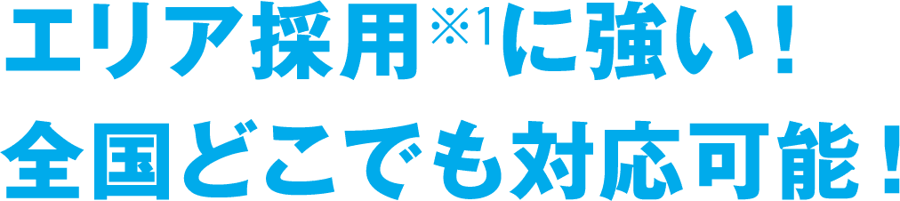 エリア採用※1に強い！全国どこでも対応可能！