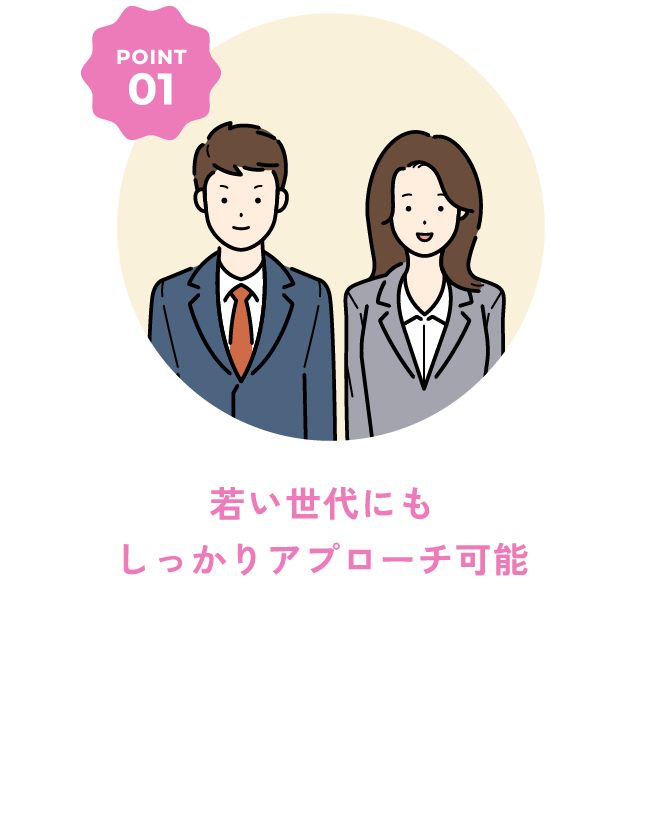 若い世代にもしっかりアプローチ可能